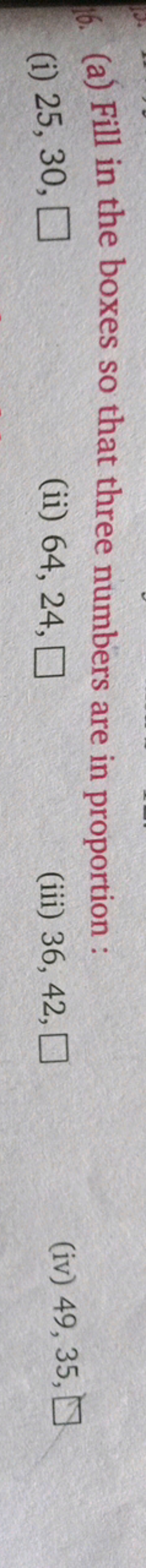 16. (a) Fill in the boxes so that three numbers are in proportion :
(i