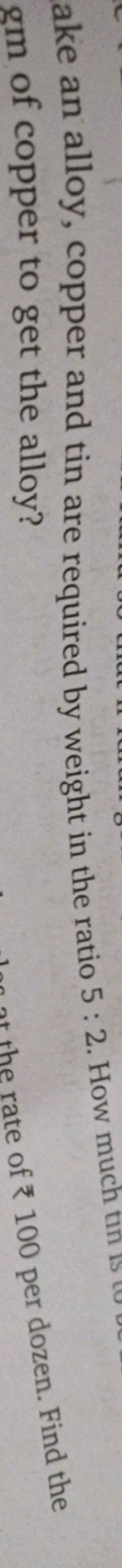 ake an alloy, copper and tin are required by weight in the ratio 5:2. 