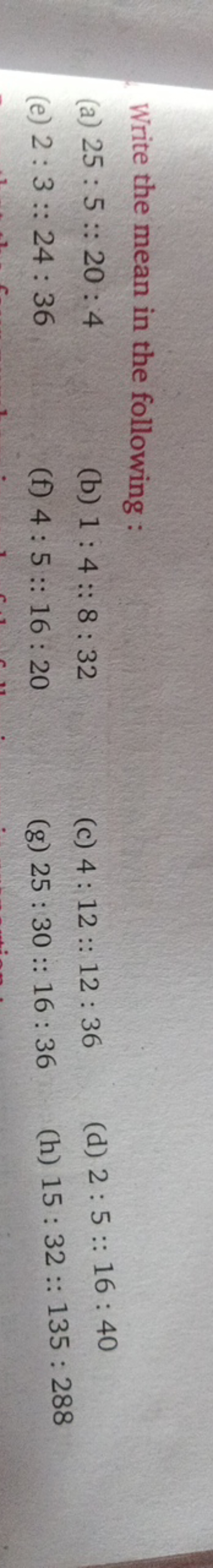 Write the mean in the following :
(a) 25:5::20:4
(b) 1:4::8:32
(c) 4:1