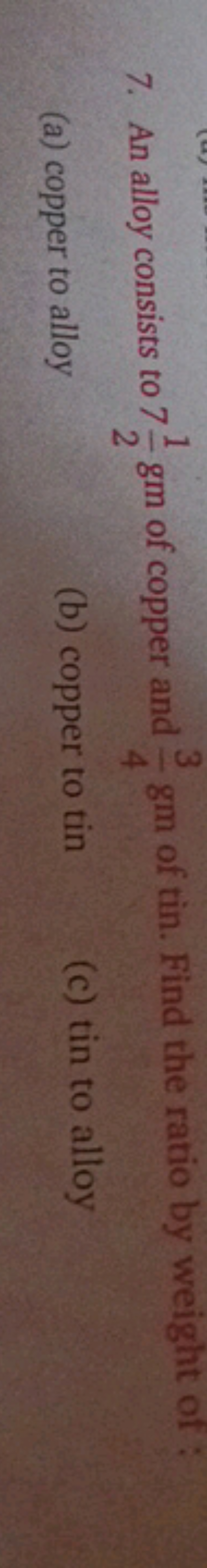 3
7. An alloy consists to 7½ gm of copper and gm of tin. Find the rati