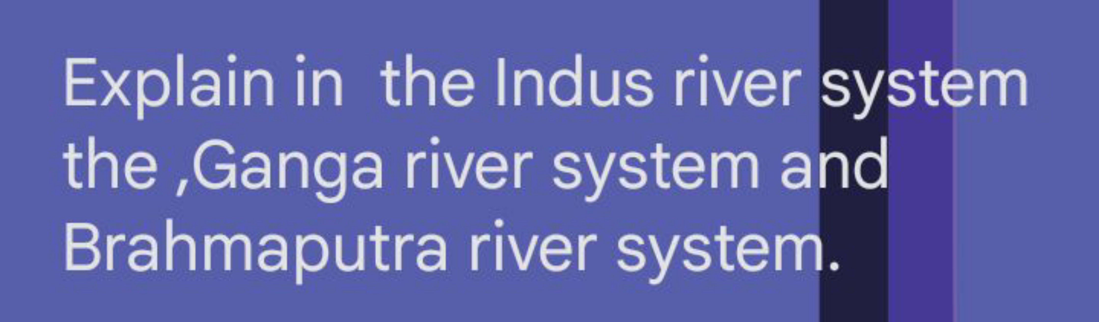 Explain in the Indus river system the ,Ganga river system and Brahmapu