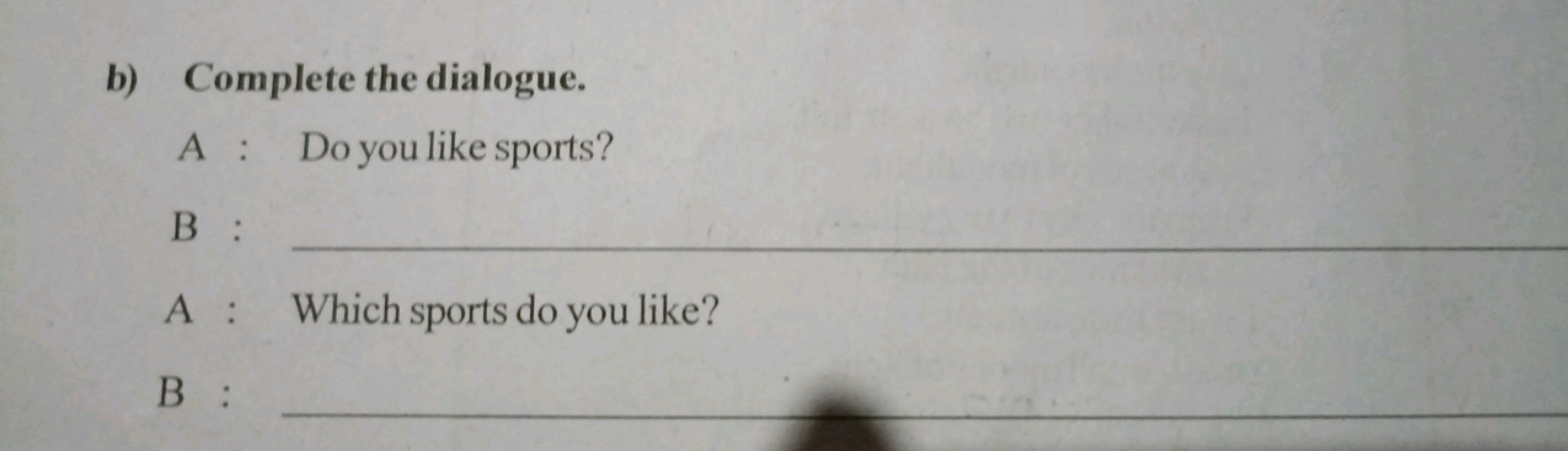 b) Complete the dialogue.
A: Do you like sports?
B:
A: Which sports do