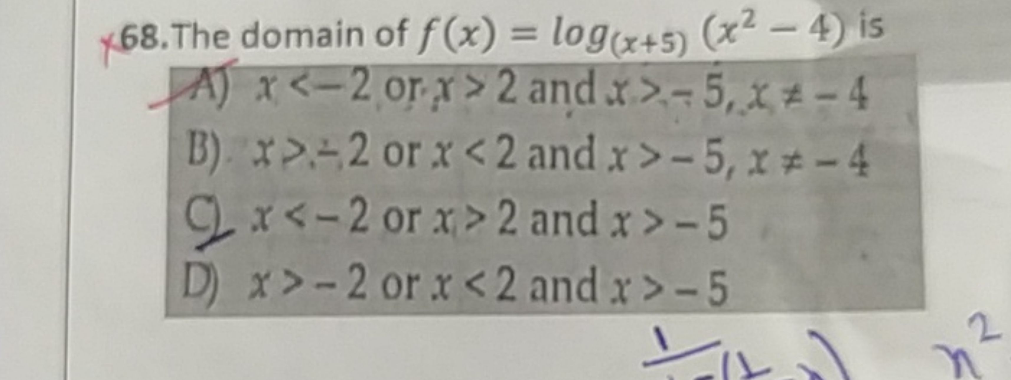 68. The domain of f(x)=log(x+5)​(x2−4) is
A) x<−2 or x>2 and x>−5,x=−