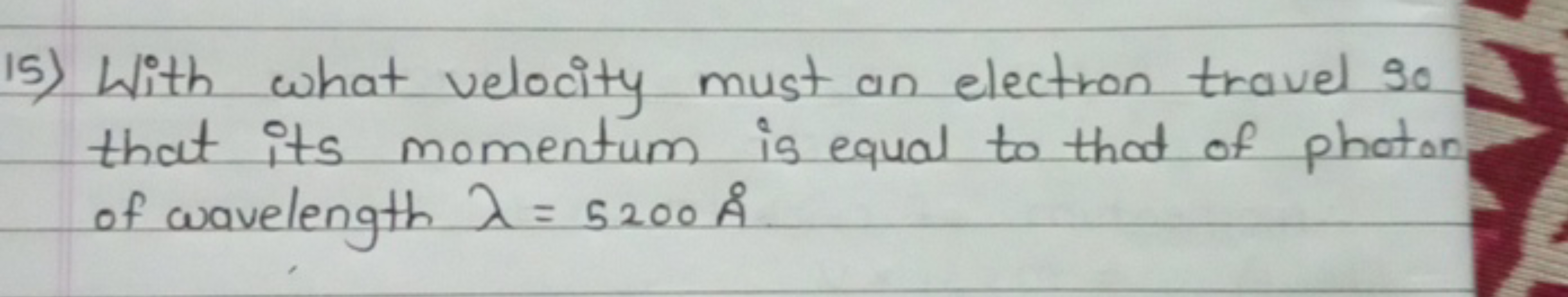 15) With what velocity must an electron travel so that its momentum is