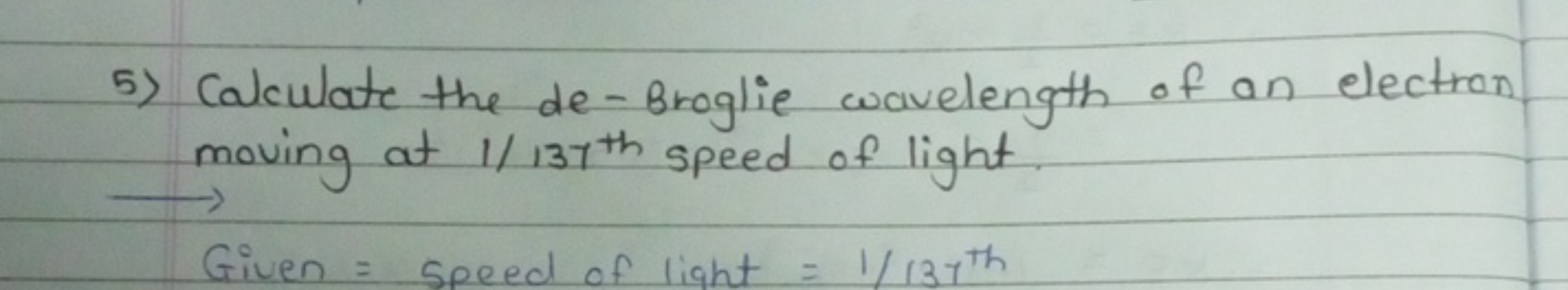 5) Calculate the de-Broglie wavelength of an electron moving at 1/137t