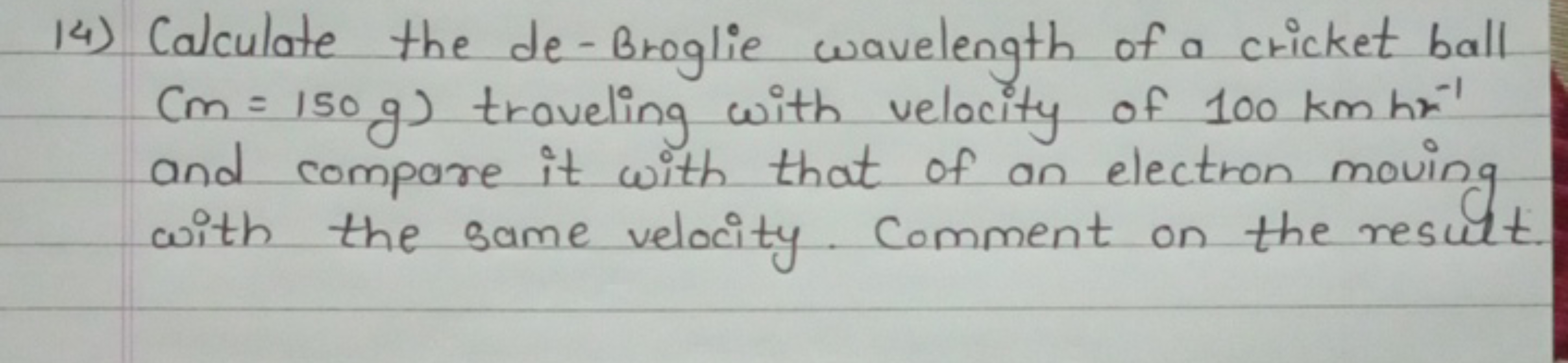 14) Calculate the de-Broglie wavelength of a cricket ball Cm=150 g) tr