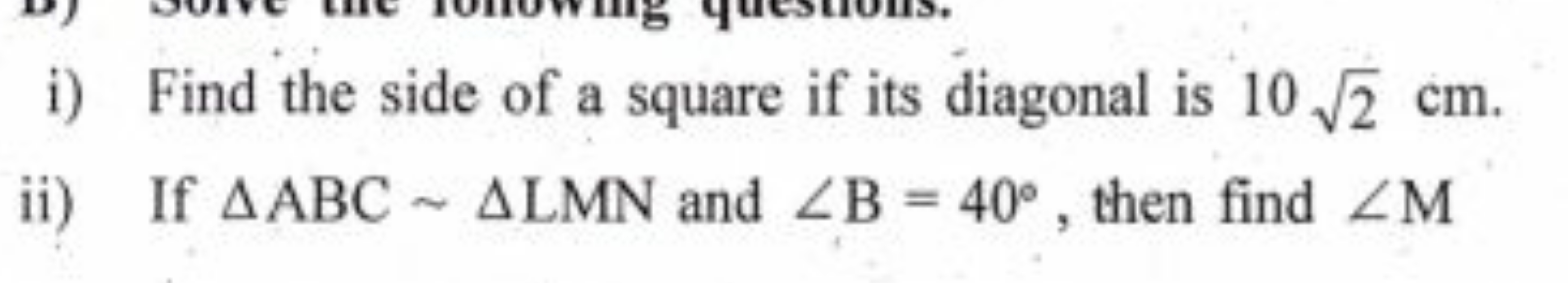 i) Find the side of a square if its diagonal is 102​ cm.
ii) If △ABC∼△