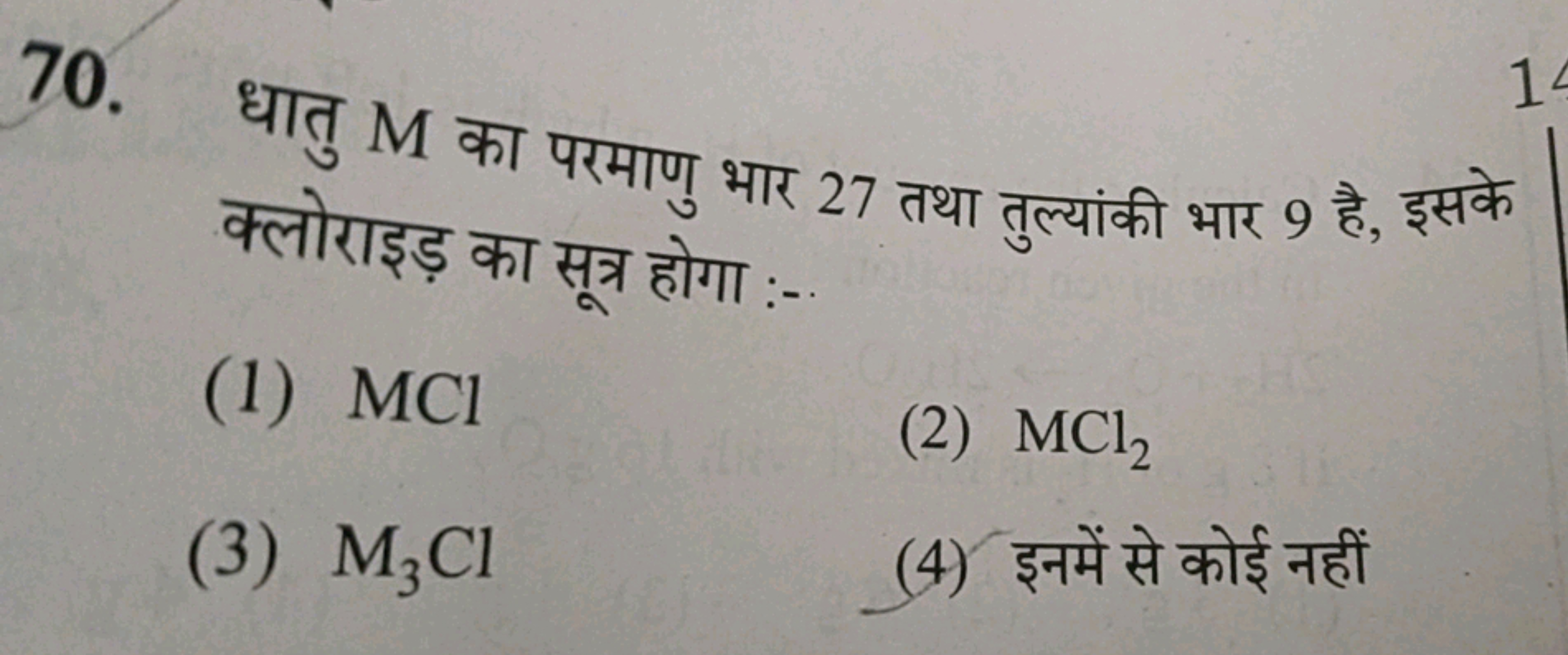 70. धातु M का परमाणु भार 27 तथा तुल्यांकी भार 9 है, इसके क्लोराइड़ का 