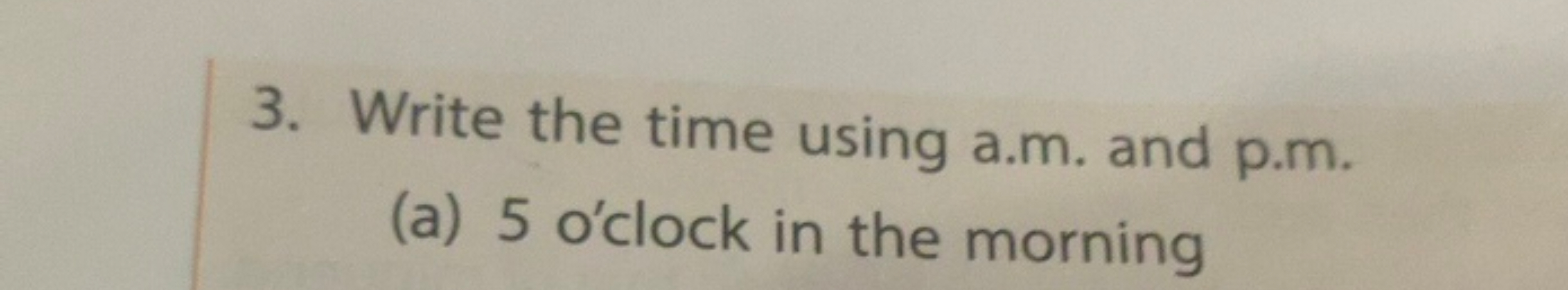 3. Write the time using a.m. and p.m.
(a) 5 o'clock in the morning