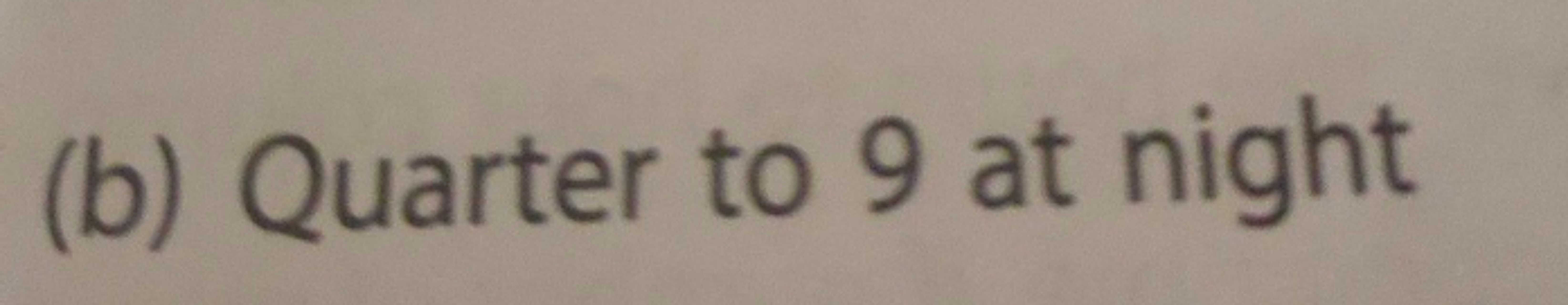 (b) Quarter to 9 at night