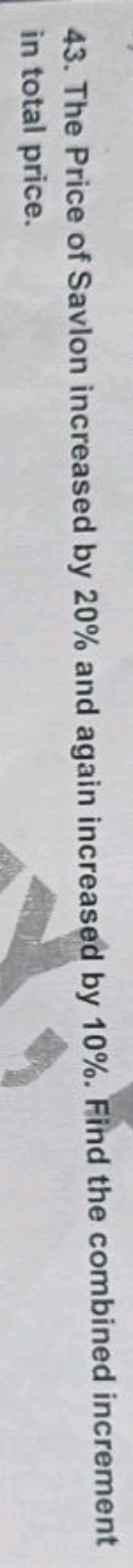 43. The Price of Savlon increased by 20% and again increased by 10%. F