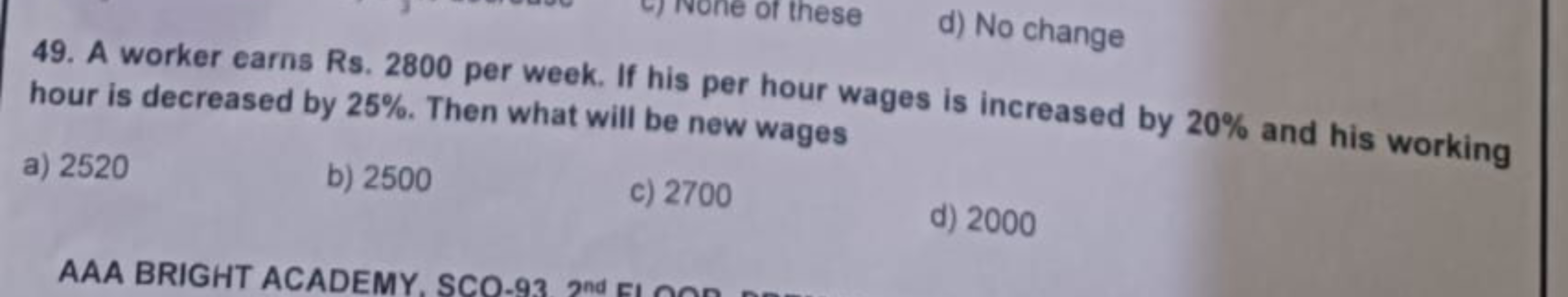 of these
d) No change
49. A worker earns Rs. 2800 per week. If his per