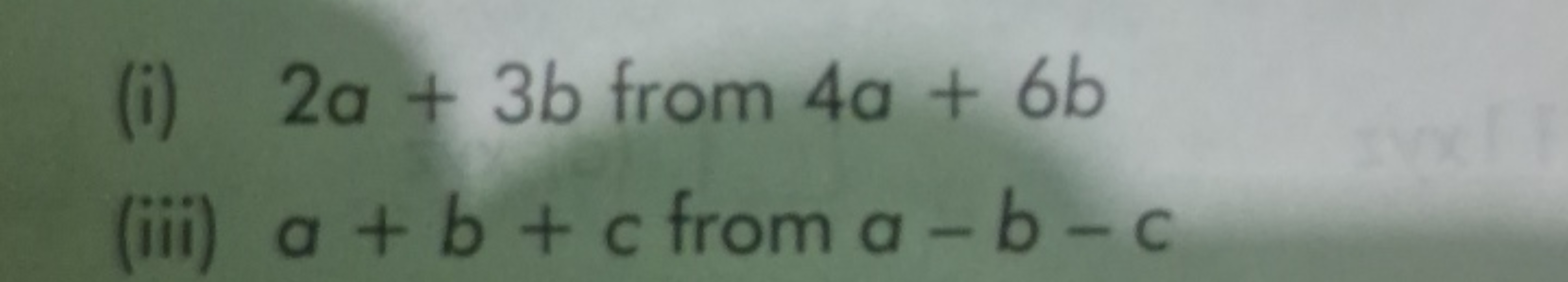 (i) 2a+3b from 4a+6b
(iii) a+b+c from a−b−c