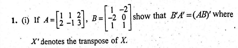 1. (i) If A=[12​1−1​23​],B=⎣⎡​1−21​−201​⎦⎤​ show that B′A′=(AB)′ where