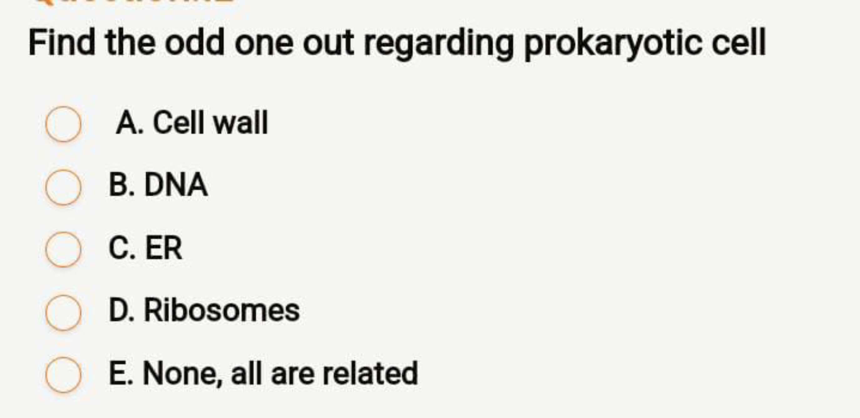 Find the odd one out regarding prokaryotic cell
A. Cell wall
B. DNA
C.