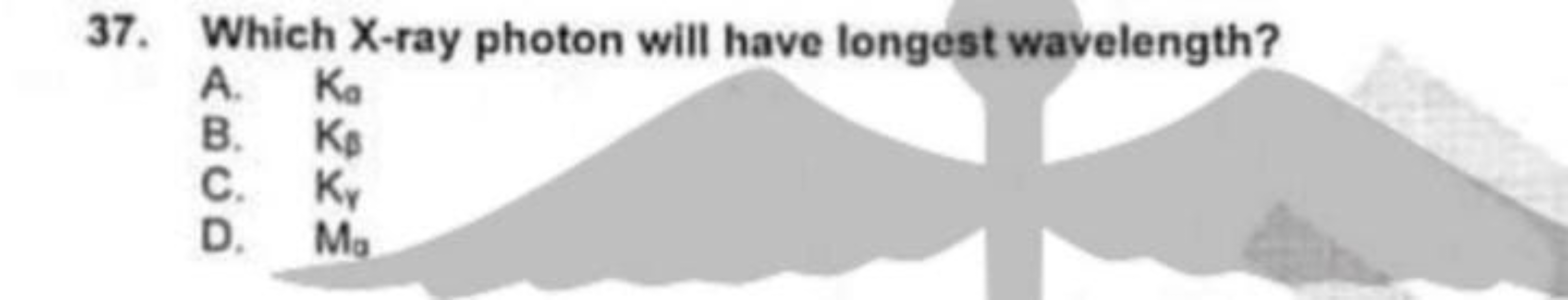 37. Which X-ray photon will have longest wavelength?
A. Kaa​
B. Kp​
C.