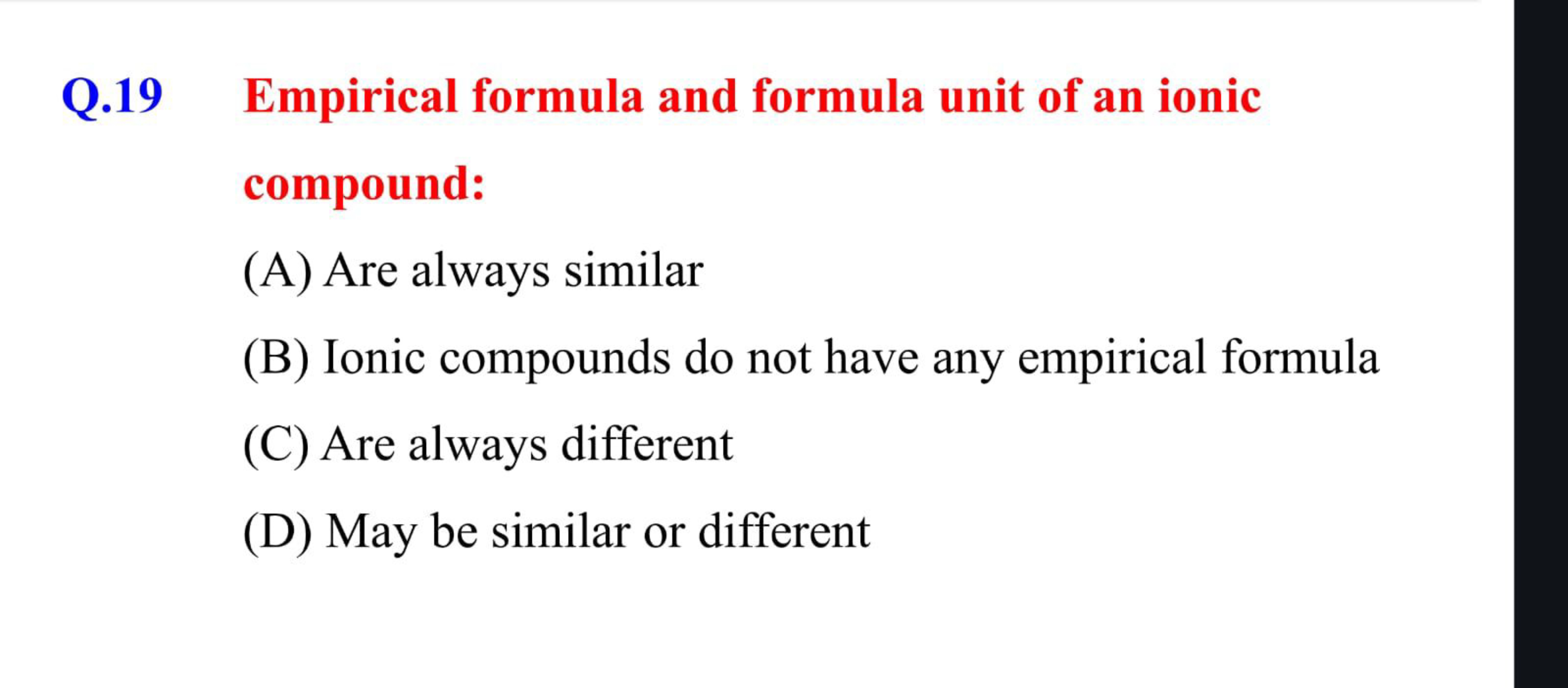 Q. 19 Empirical formula and formula unit of an ionic compound:
(A) Are