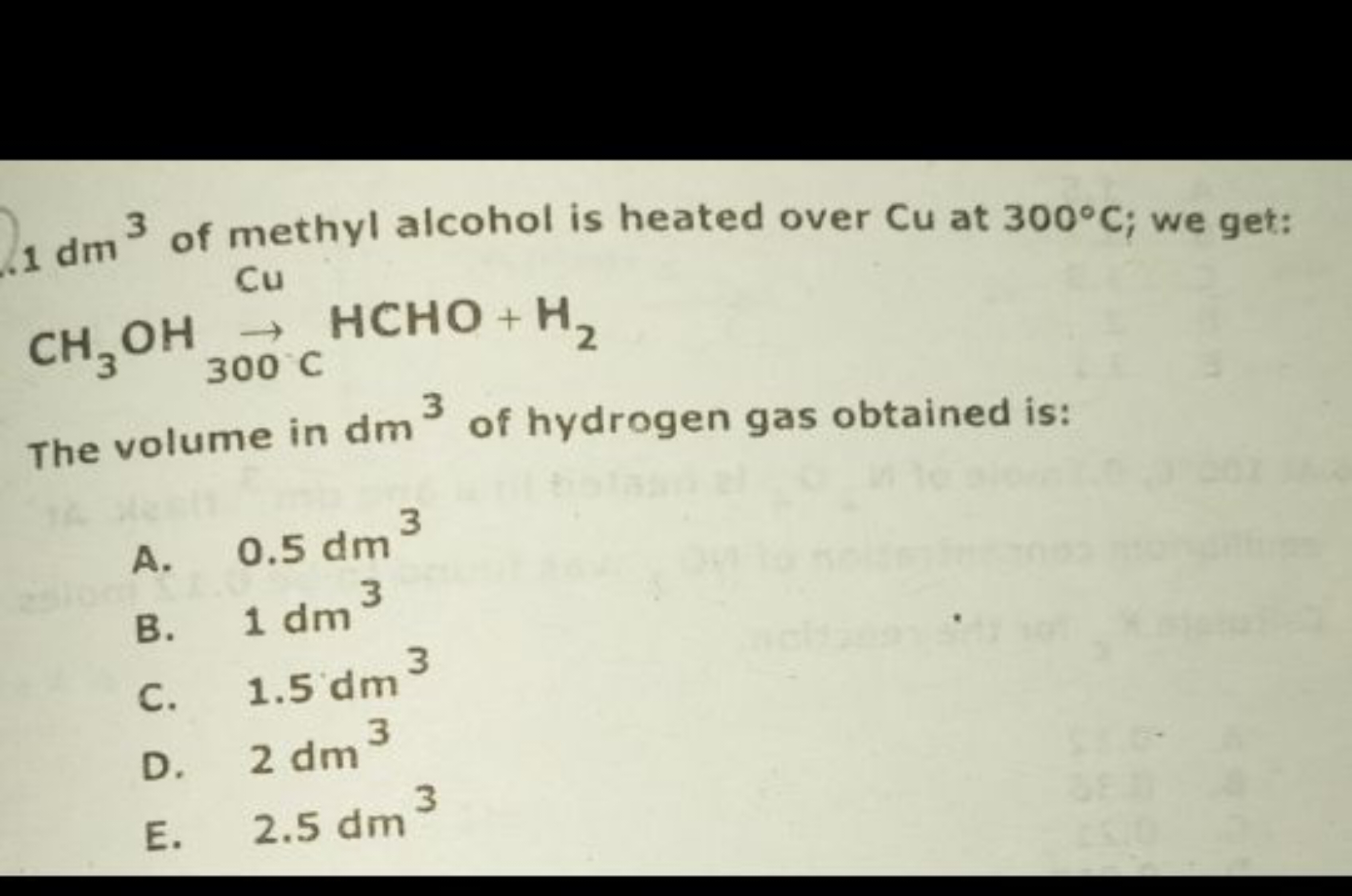 .1dm3 of methyl alcohol is heated over Cu at 300∘C; we get:

The volum