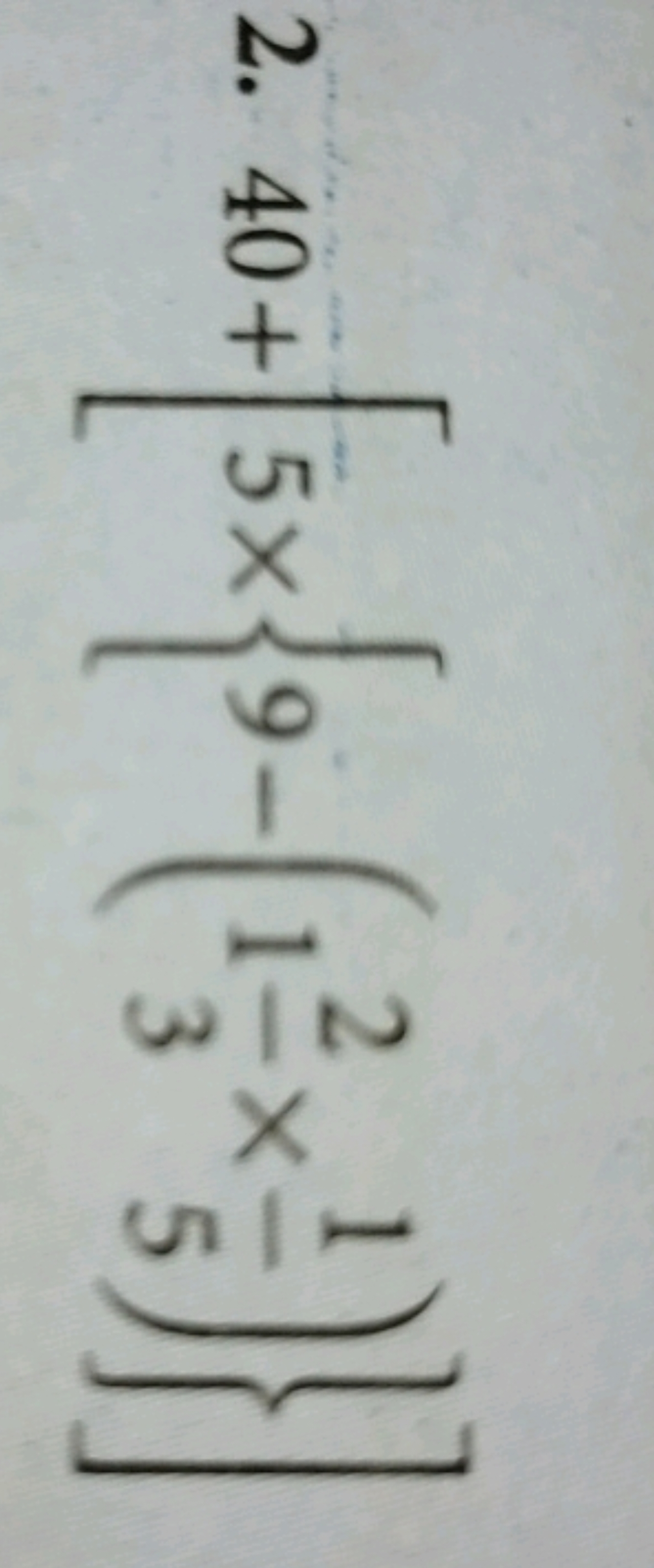 2. 40+[5×{9−(132​×51​)}]