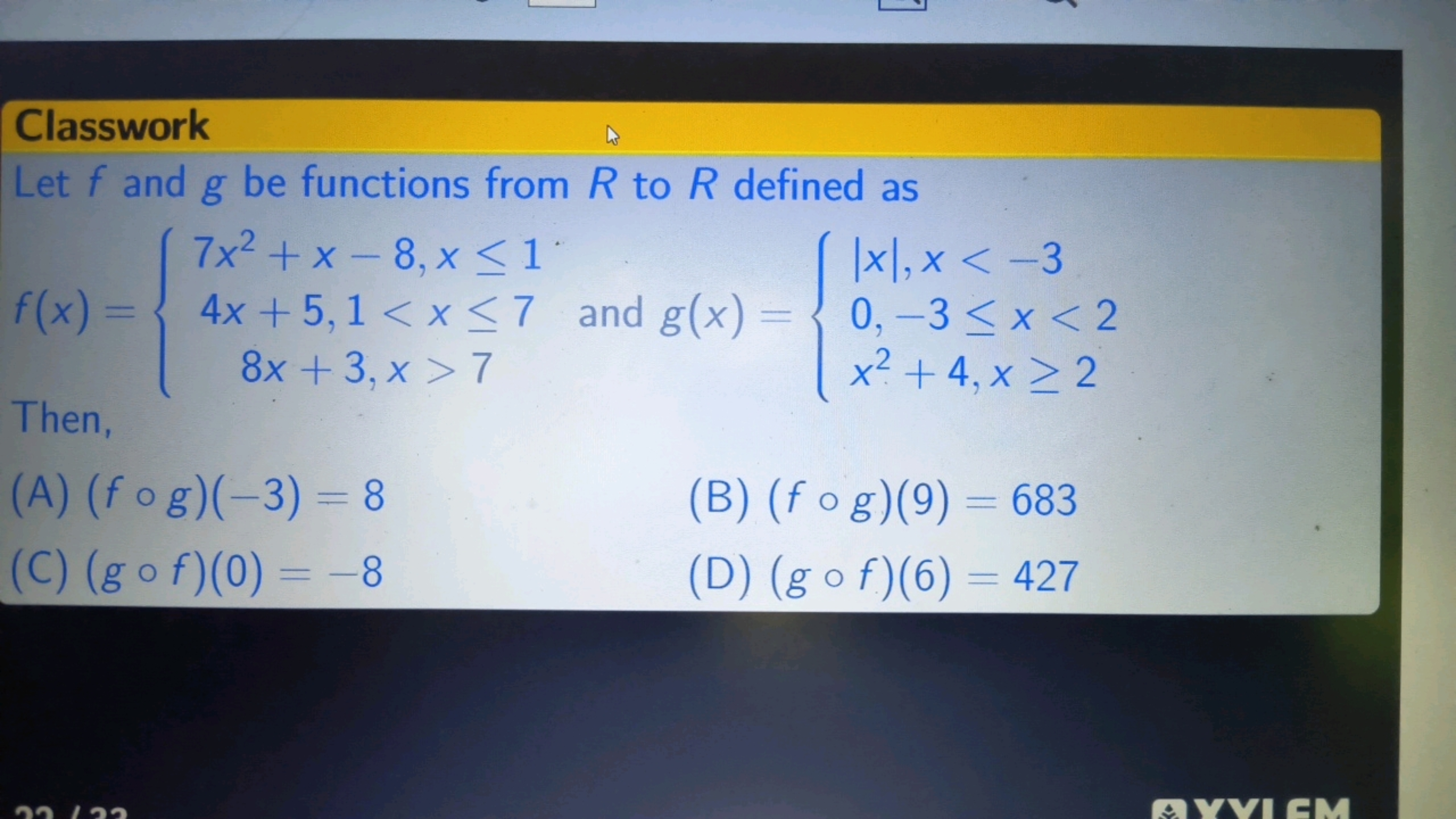 Classwork
Let f and g be functions from R to R defined as f(x)={7x2+x−