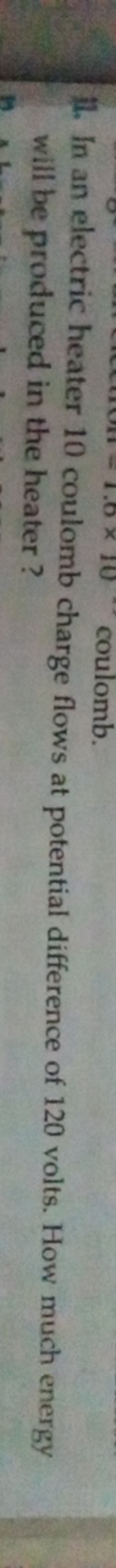 11. In an electric heater 10 coulomb charge flows at potential differe