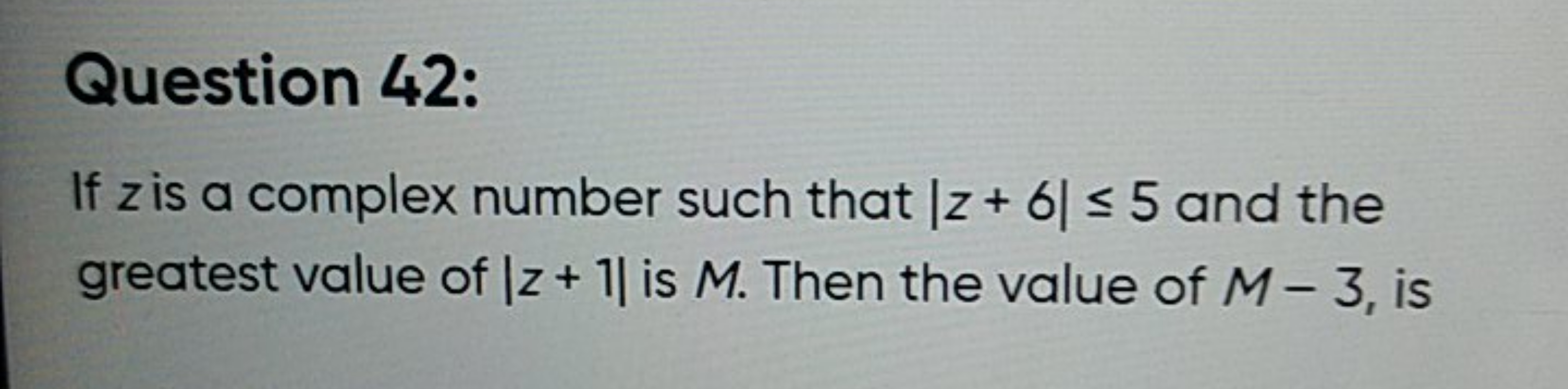 Question 42:
If z is a complex number such that ∣z+6∣≤5 and the greate