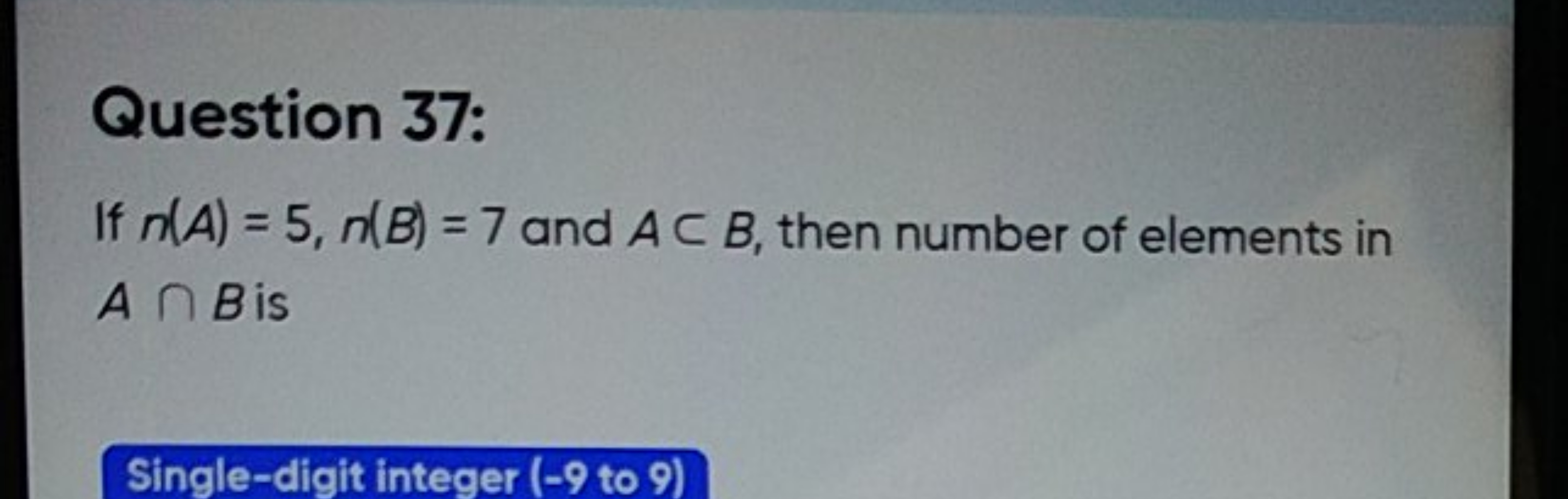 Question 37:
If n(A)=5,n(B)=7 and A⊂B, then number of elements in A∩B 