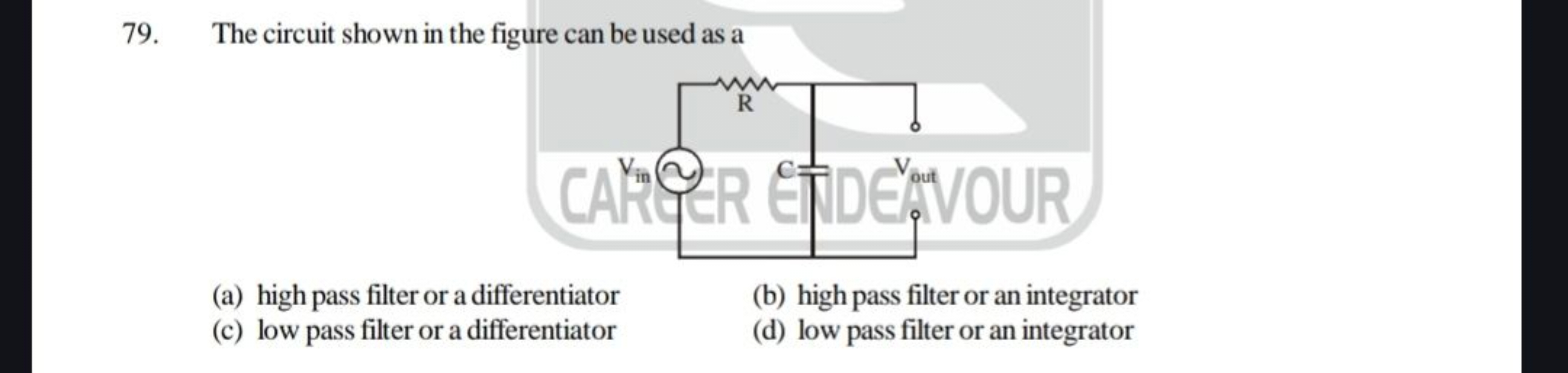 79. The circuit shown in the figure can be used as a
(a) high pass fil