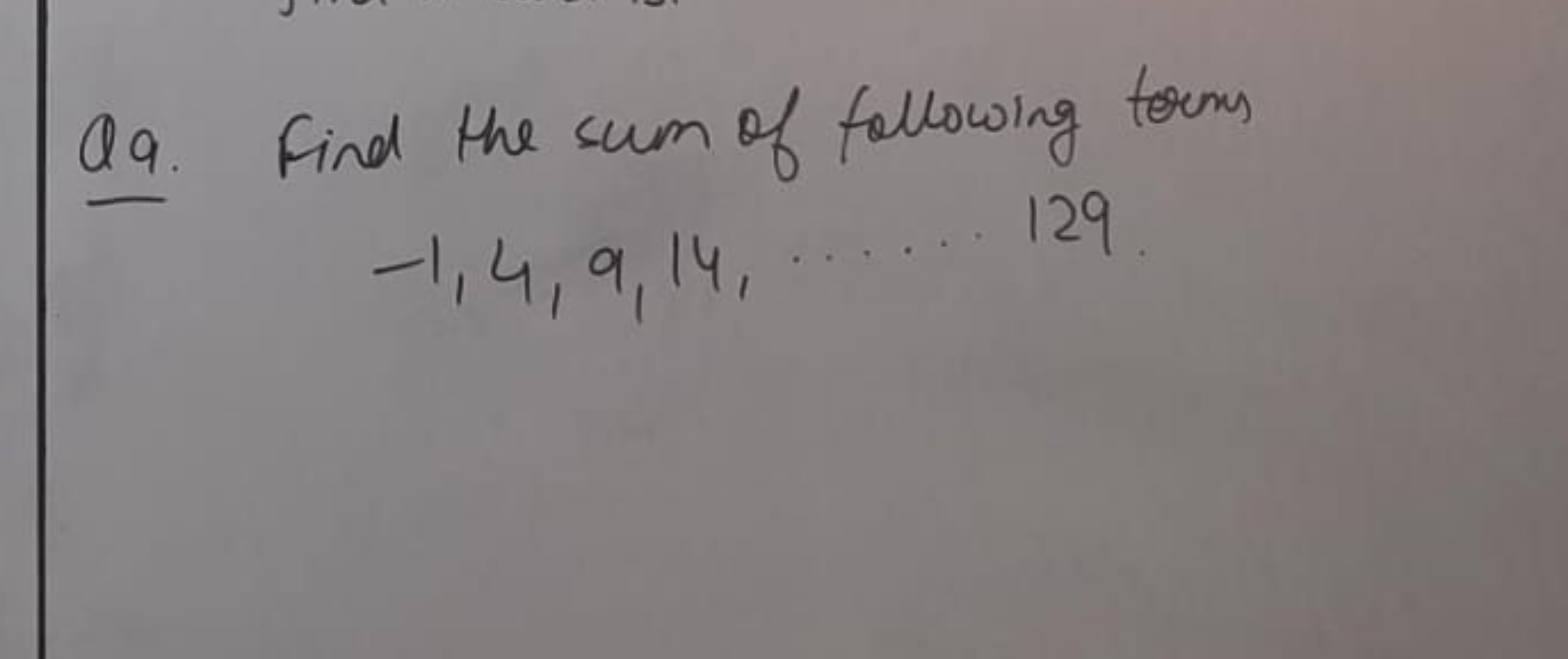 Q9. Find the sum of following terms
−1,4,9,14,…129.