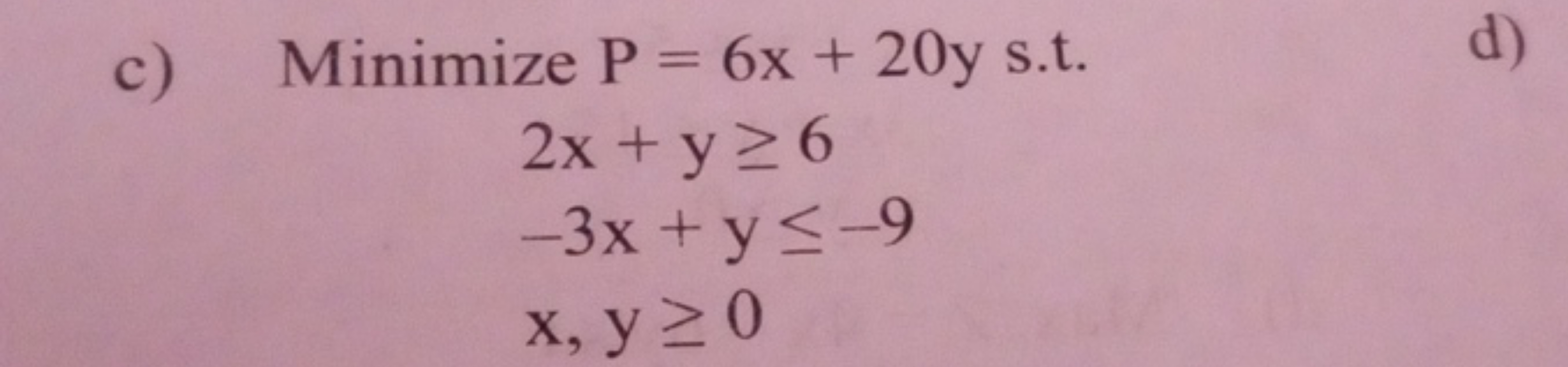  c) Minimize P=6x+20y s.t. 2x+y≥6−3x+y≤−9x,y≥0​