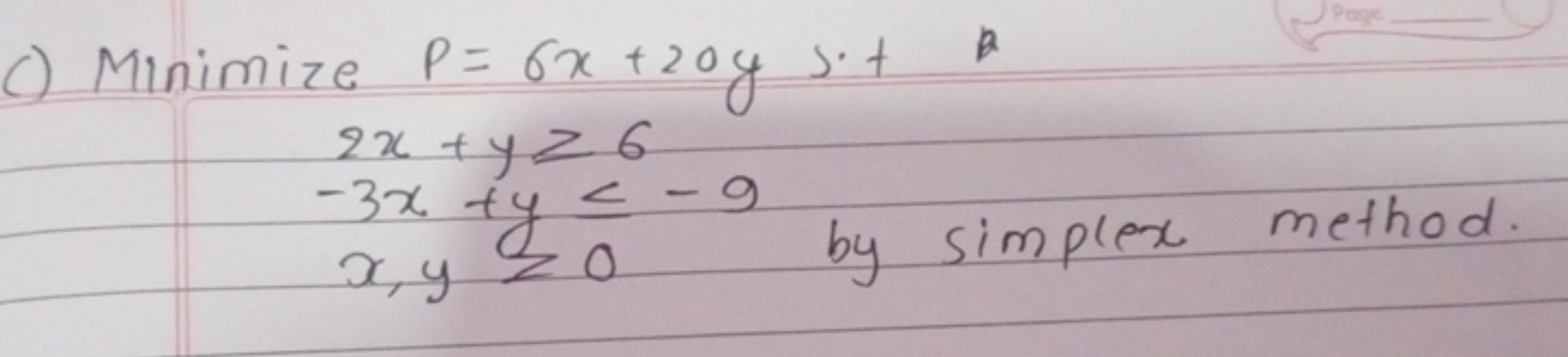 c) Minimize P=6x+20ys⋅+
2x+y≥6−3x+y≤−9x,y≥0​
x,y≥0 by simplex method.