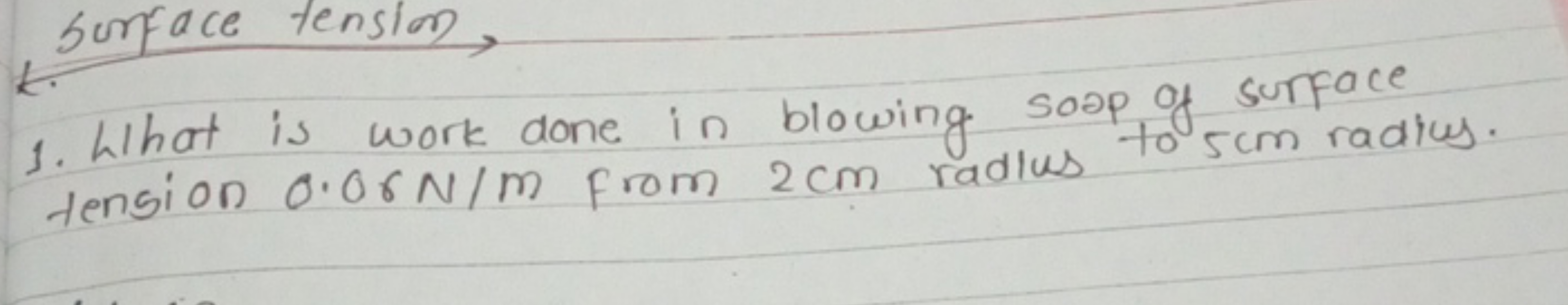 Surface tension,
1. What is work done in blowing soap of surface tensi