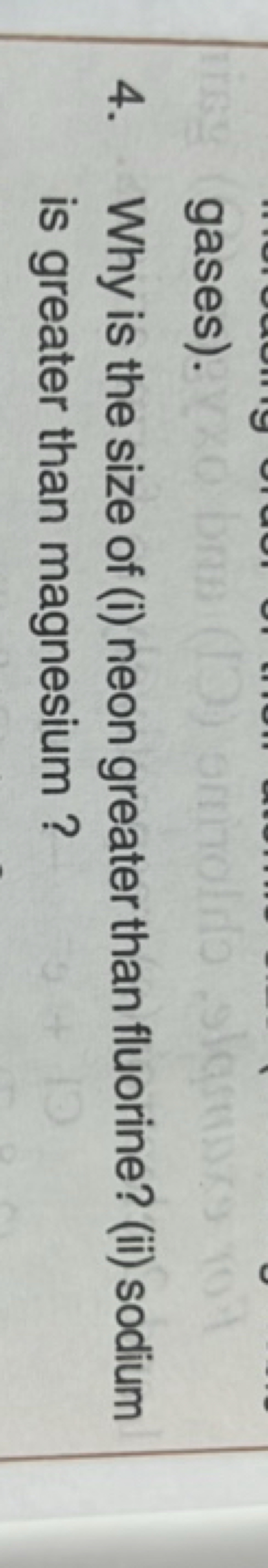 gases).
4. Why is the size of (i) neon greater than fluorine? (ii) sod