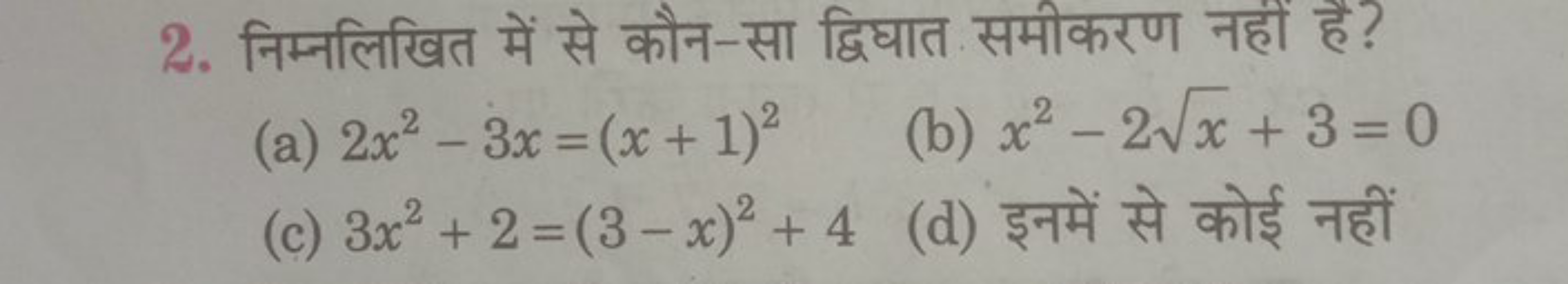 2. निम्नलिखित में से कौन-सा द्विघात समीकरण नहीं है?
(a) 2x2−3x=(x+1)2
