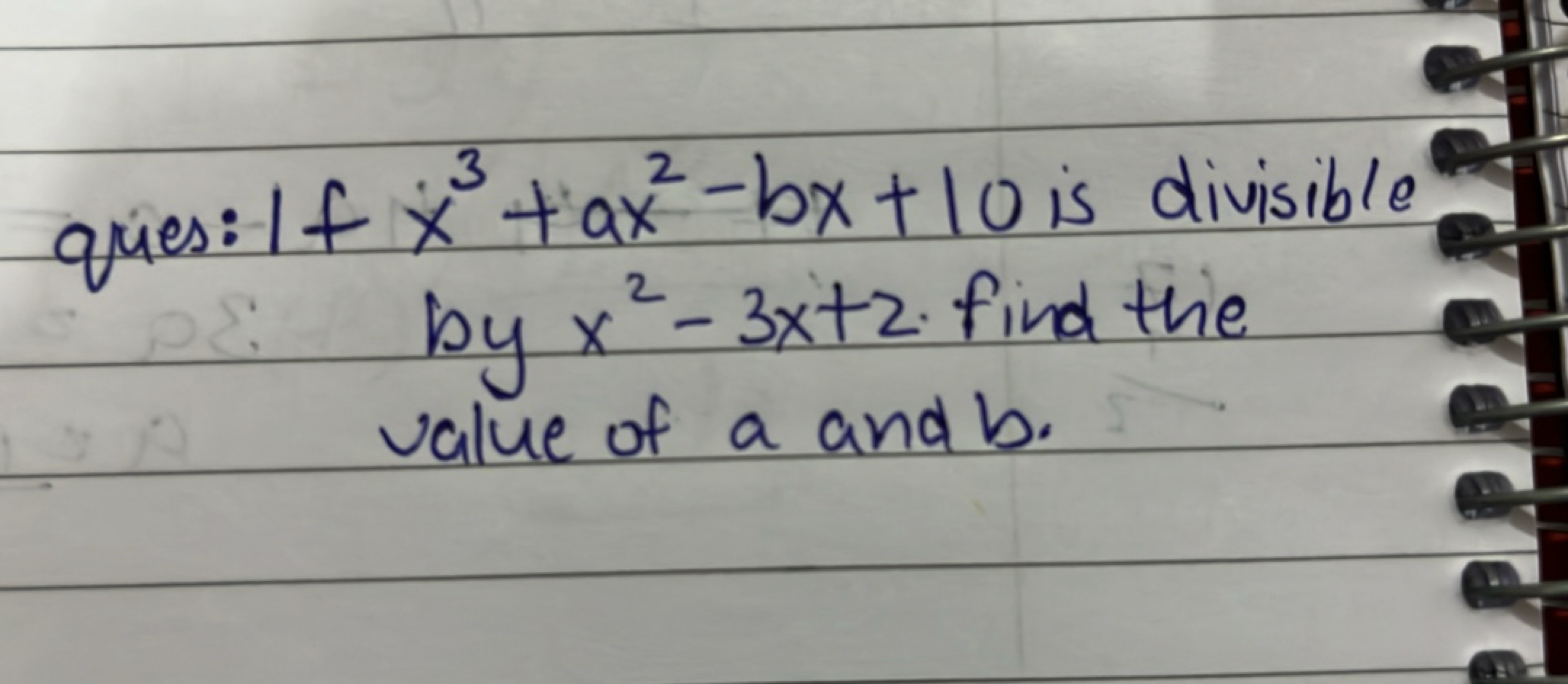 ques: If x3+ax2−bx+10 is divisible by x2−3x+2. find the value of a and