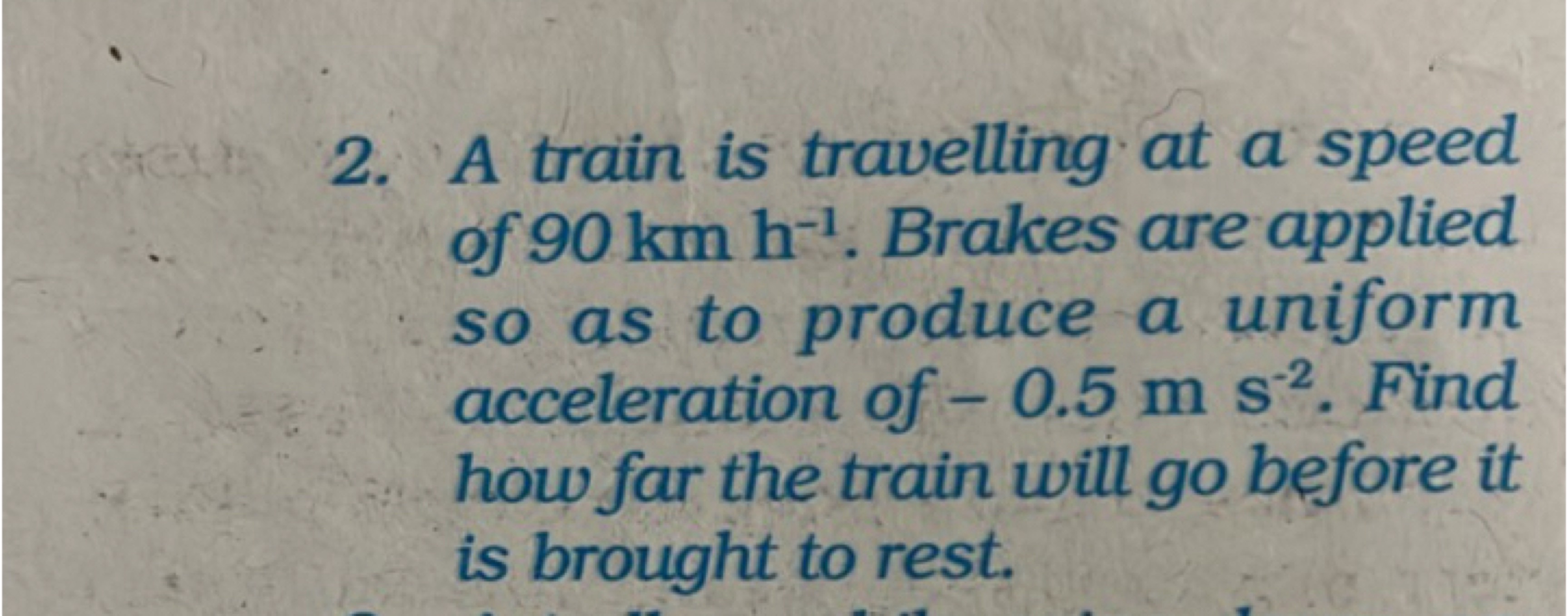 2. A train is travelling at a speed of 90 km h−1. Brakes are applied s