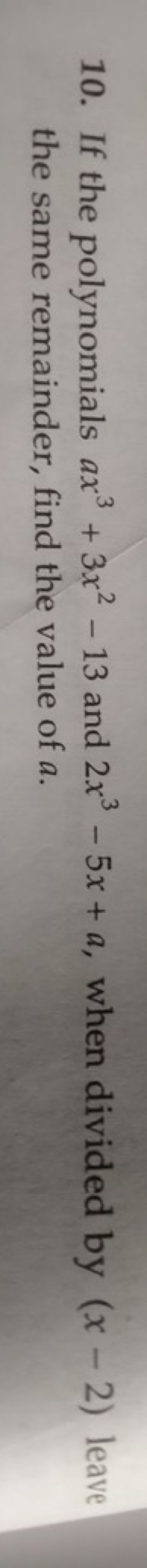 10. If the polynomials ax3+3x2−13 and 2x3−5x+a, when divided by (x−2) 