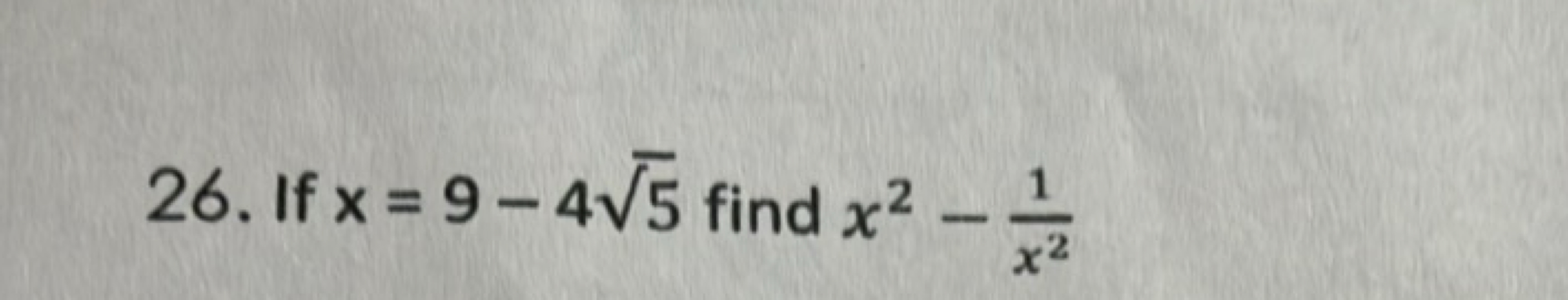 26. If x=9−45​ find x2−x21​