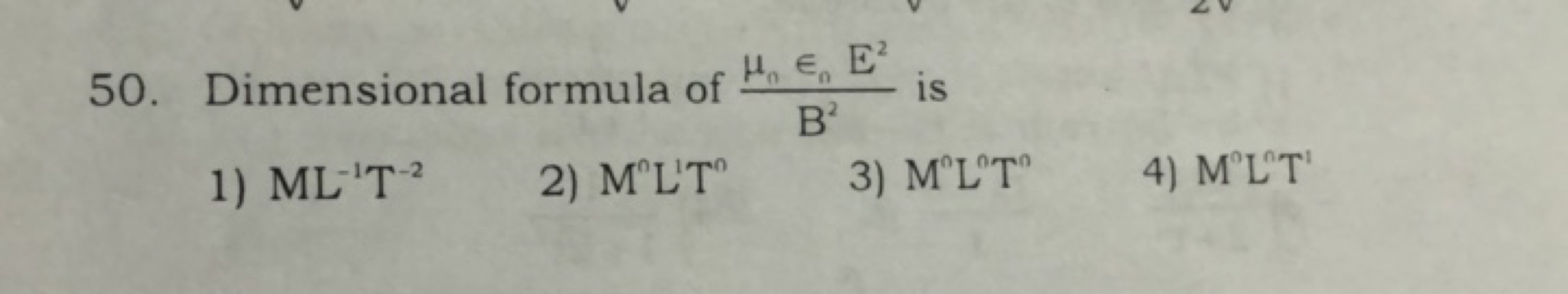 50. Dimensional formula of B2μ0​∈0​E2​ is
1) ML−1 T−2
2) M∧LTn
3) M0L0