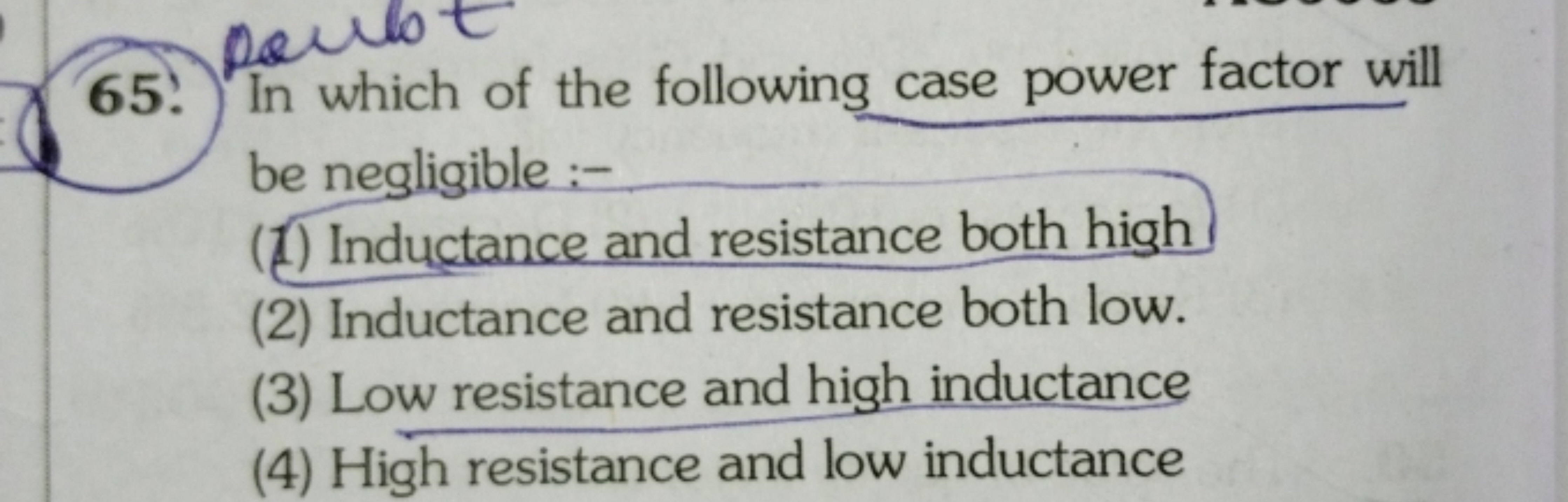 65. In which of the following case power factor will be negligible :-
