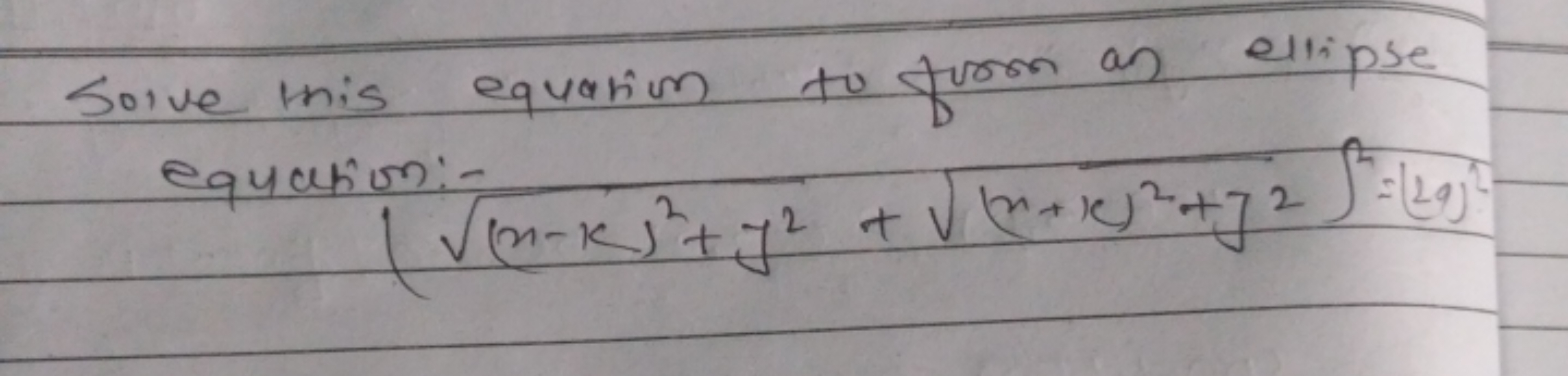 Solve minis equation to from an ellipse equation:-
((x−k)2+y2​+(x+k)2+