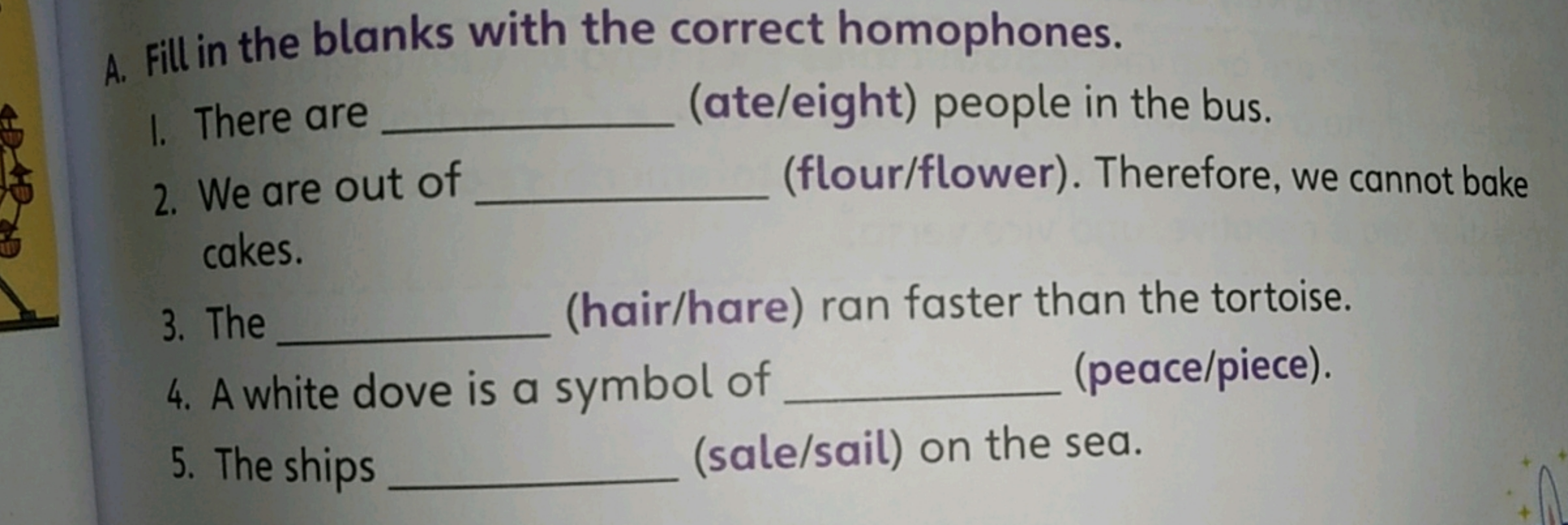 A. Fill in the blanks with the correct homophones.
I. There are  (ate/