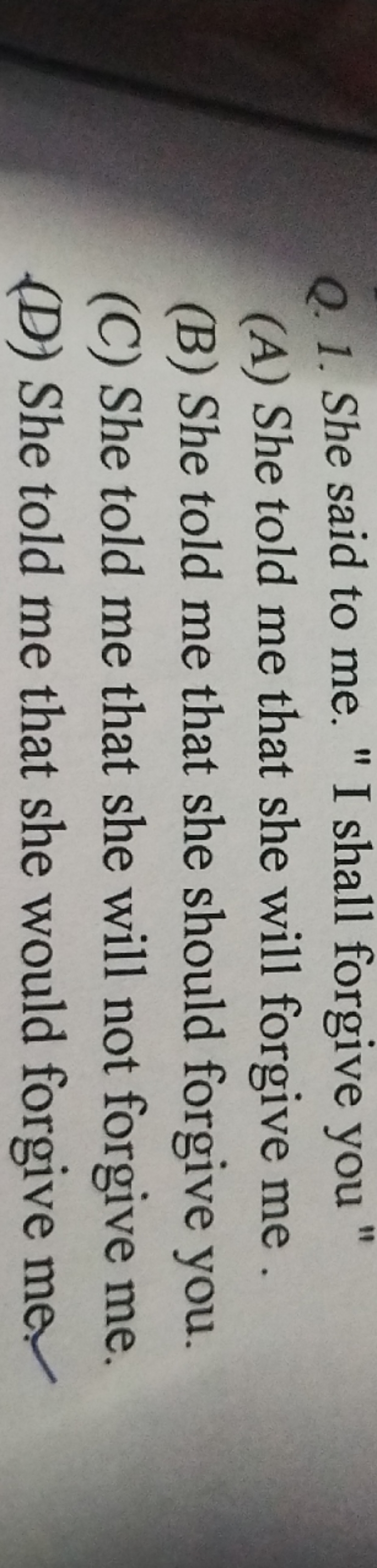 Q. 1. She said to me. " I shall forgive you "
(A) She told me that she