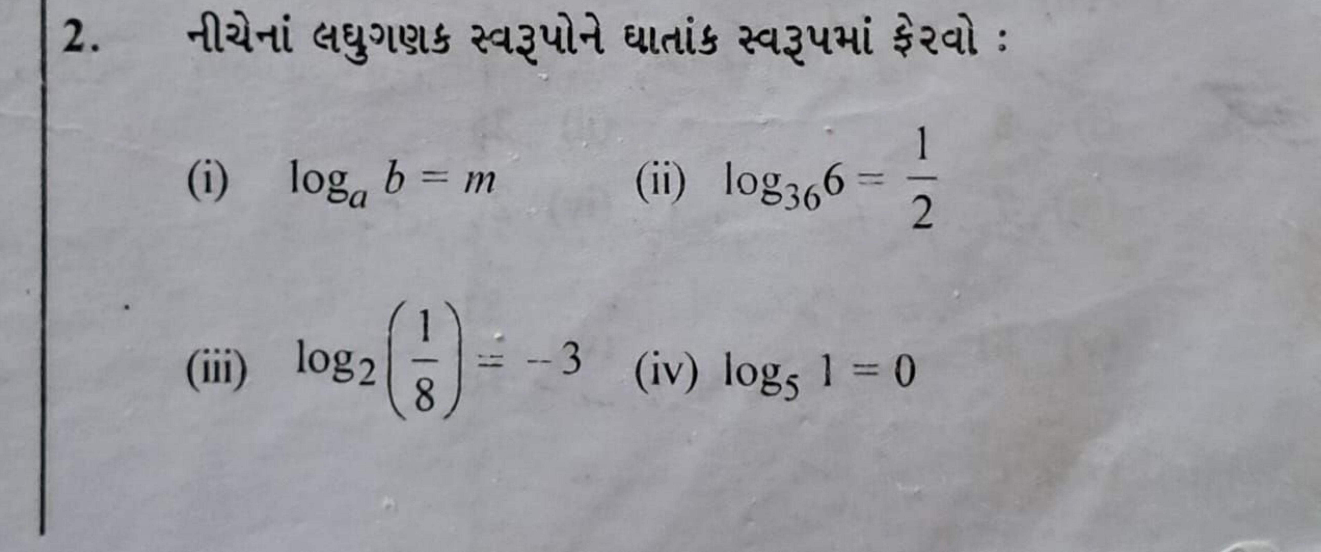 2. નીચેનાં લઘુગણક સ્વરૂપોને ધાતાંક સ્વરૂપમાં ફેરવો :
(i) loga​b=m
(ii)