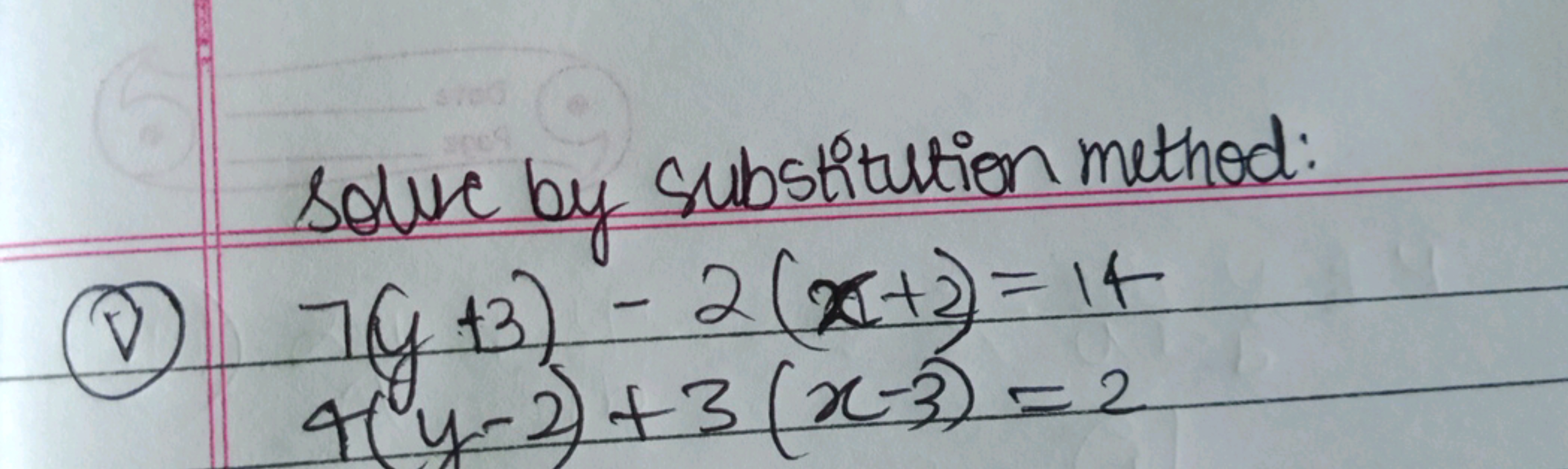 Solve by substitution method:
(v) 7(y+3)−2(x+2)=14
4(y−2)+3(x−3)=2