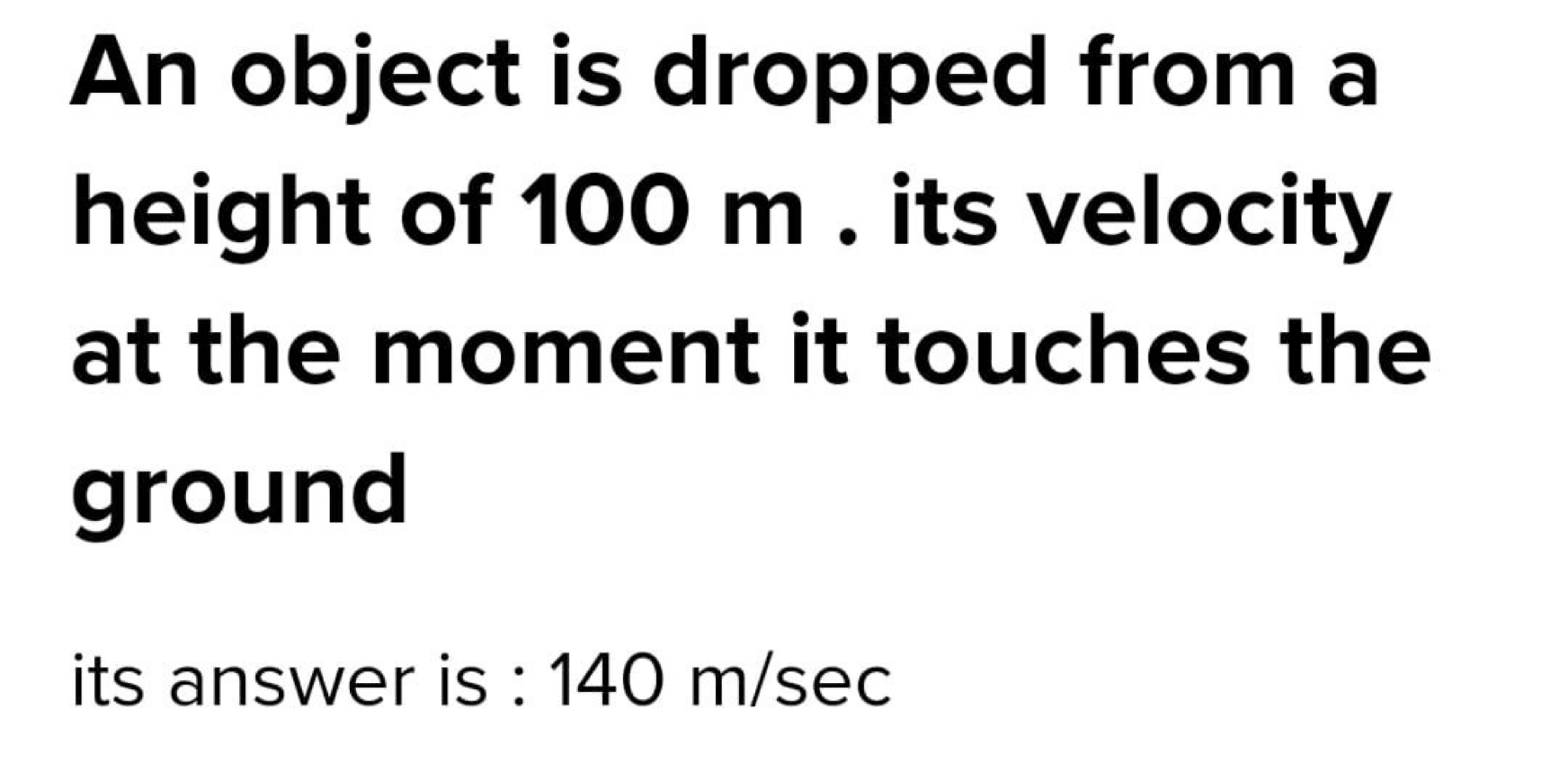 An object is dropped from a height of 100 m . its velocity at the mome