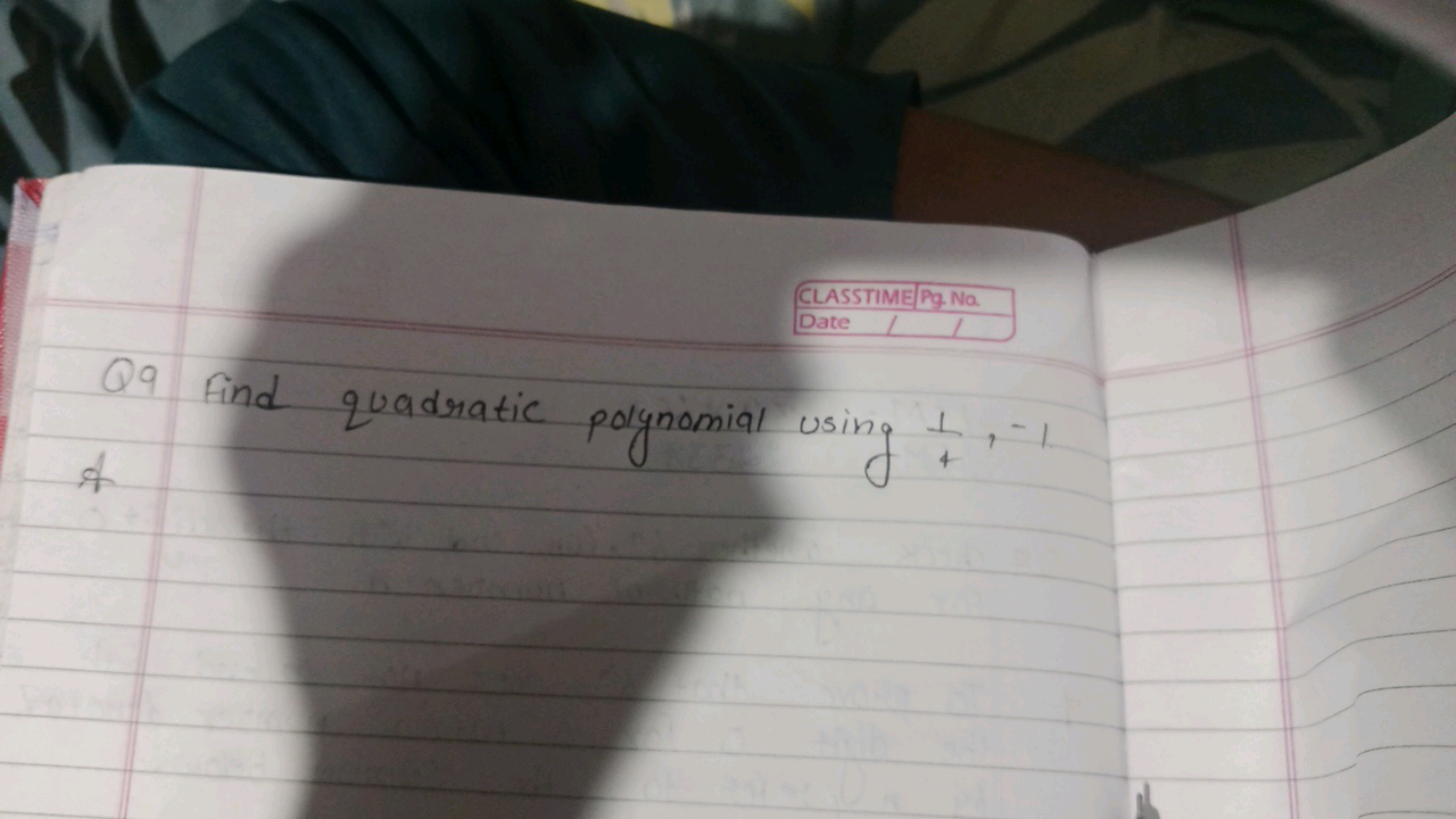 CLASSTIMEPG.Na.
Date
Q9 Find quadratic polynomial using 41​,−1