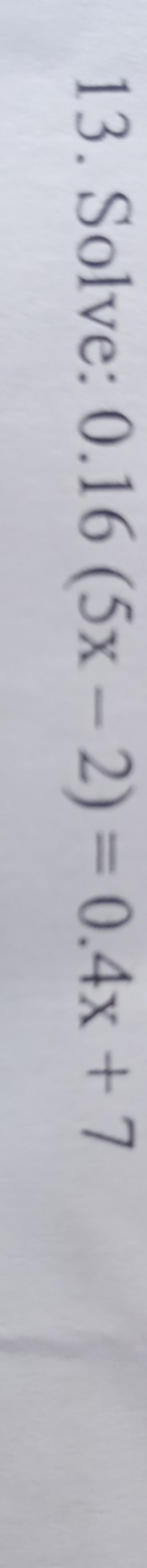13. Solve: 0.16(5x−2)=0.4x+7