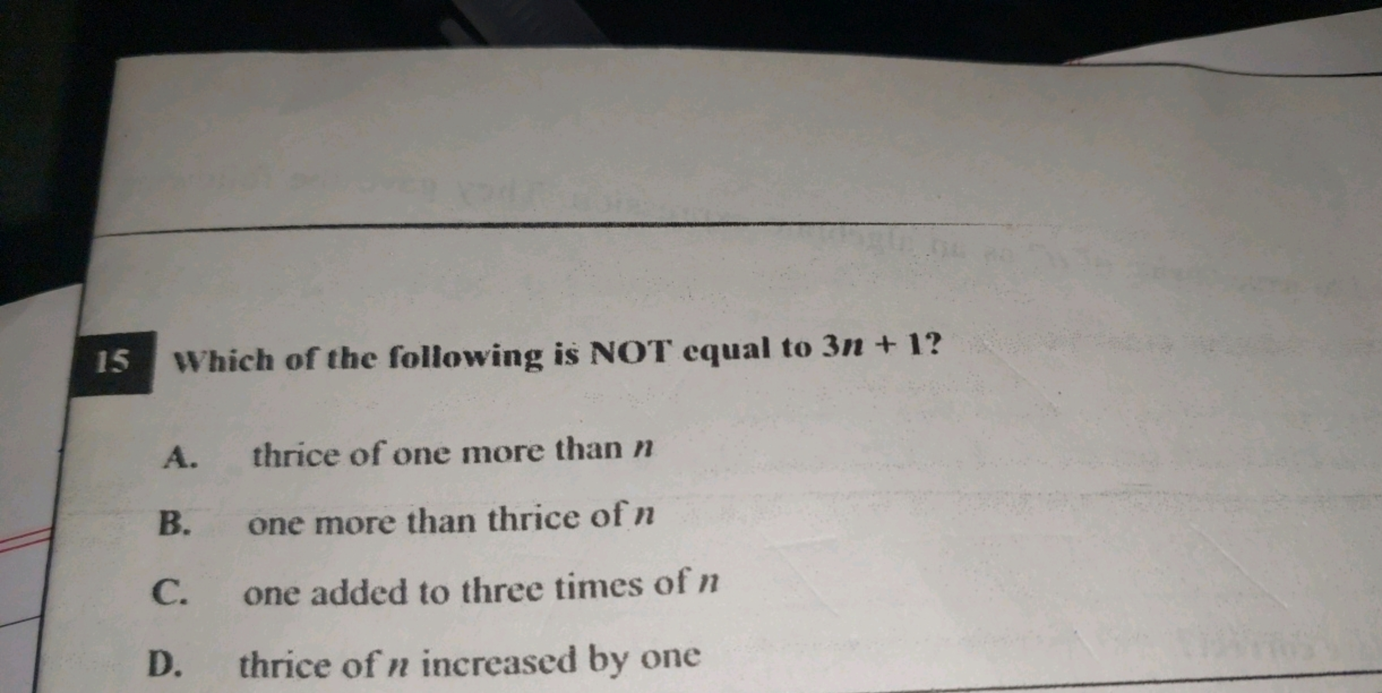 15 Which of the following is NOT equal to 3n+1 ?
A. thrice of one more