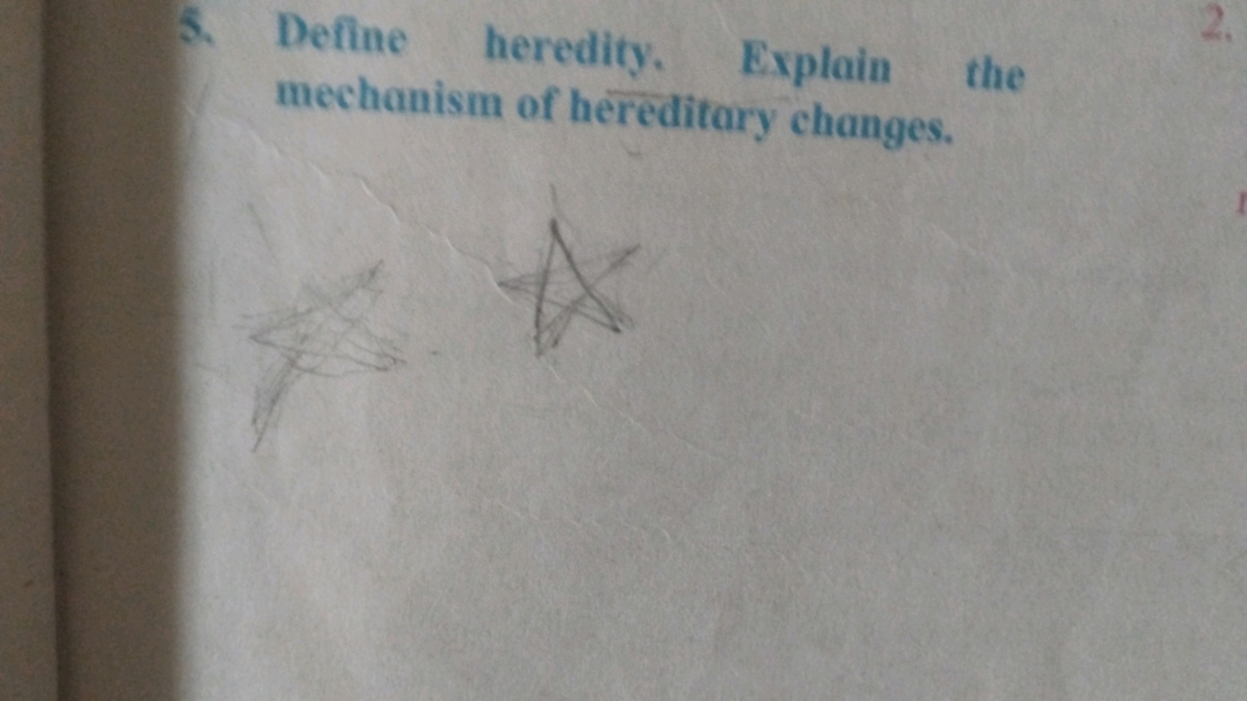 5. Define heredity.
Explain the
mechanism of hereditary changes.
A
2.